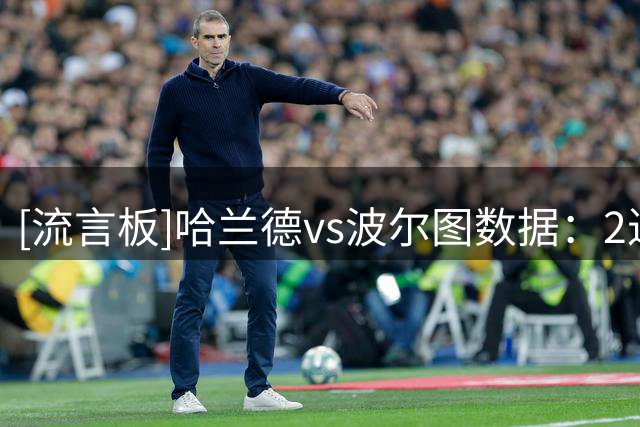 [流言板]哈兰德vs波尔图数据：2进球+6射4正，错失3次绝佳机会